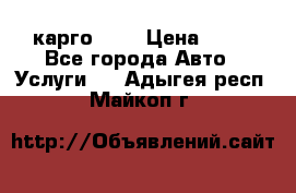 карго 977 › Цена ­ 15 - Все города Авто » Услуги   . Адыгея респ.,Майкоп г.